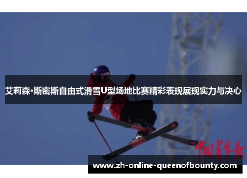 艾莉森·斯密斯自由式滑雪U型场地比赛精彩表现展现实力与决心