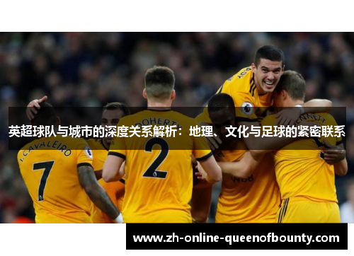 英超球队与城市的深度关系解析：地理、文化与足球的紧密联系