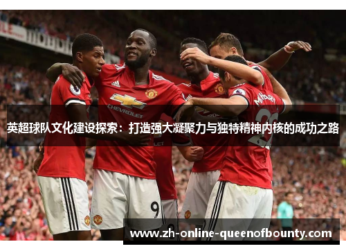英超球队文化建设探索：打造强大凝聚力与独特精神内核的成功之路