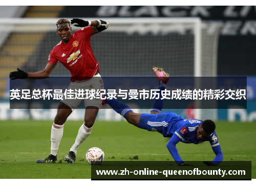 英足总杯最佳进球纪录与曼市历史成绩的精彩交织