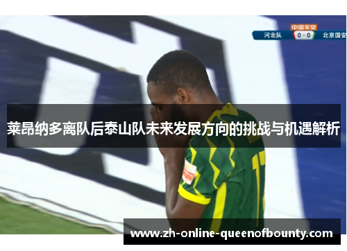 莱昂纳多离队后泰山队未来发展方向的挑战与机遇解析 莱昂纳多离队后泰山队未来发展方向的挑战与机遇解析