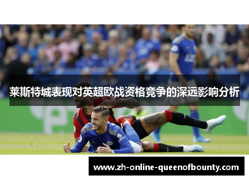 莱斯特城表现对英超欧战资格竞争的深远影响分析