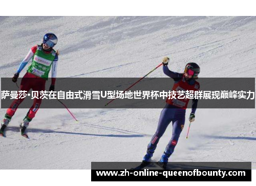 萨曼莎·贝茨在自由式滑雪U型场地世界杯中技艺超群展现巅峰实力