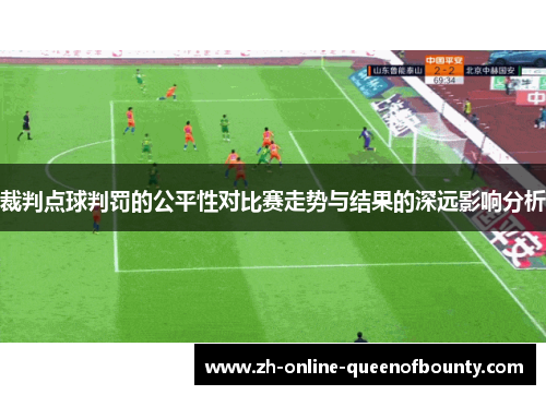 裁判点球判罚的公平性对比赛走势与结果的深远影响分析