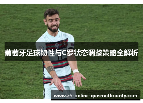 葡萄牙足球韧性与C罗状态调整策略全解析