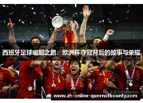 西班牙足球崛起之路：欧洲杯夺冠背后的故事与荣耀