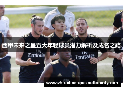 西甲未来之星五大年轻球员潜力解析及成名之路