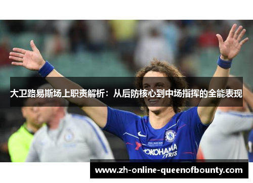 大卫路易斯场上职责解析：从后防核心到中场指挥的全能表现