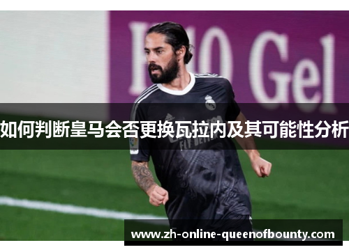 如何判断皇马会否更换瓦拉内及其可能性分析