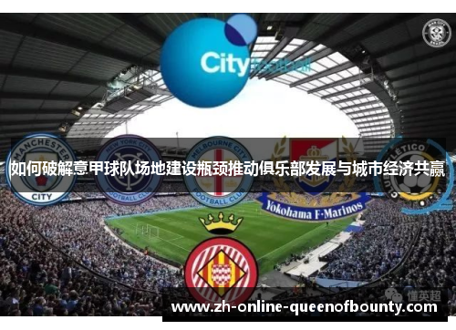 如何破解意甲球队场地建设瓶颈推动俱乐部发展与城市经济共赢 如何破解意甲球队场地建设瓶颈推动俱乐部发展与城市经济共赢