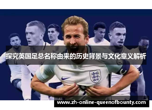 探究英国足总名称由来的历史背景与文化意义解析