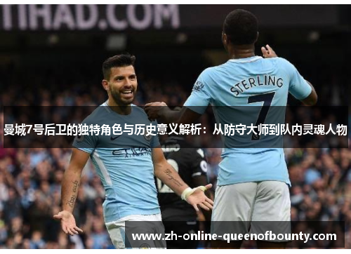 曼城7号后卫的独特角色与历史意义解析:从防守大师到队内灵魂人物 曼城7号后卫的独特角色与历史意义解析:从防守大师到队内灵魂人物