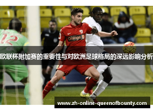 欧联杯附加赛的重要性与对欧洲足球格局的深远影响分析