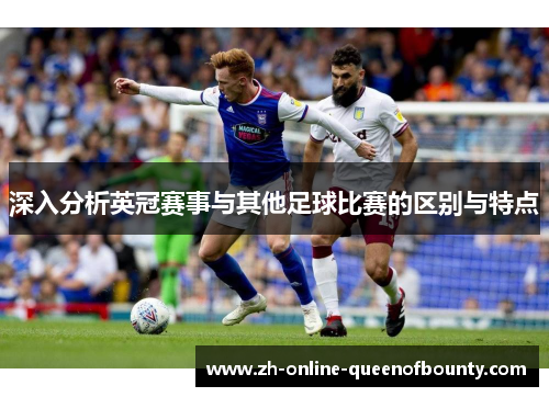 深入分析英冠赛事与其他足球比赛的区别与特点