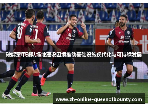 破解意甲球队场地建设困境推动基础设施现代化与可持续发展