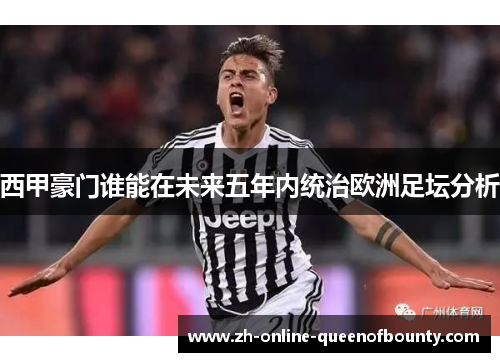西甲豪门谁能在未来五年内统治欧洲足坛分析 西甲豪门谁能在未来五年内统治欧洲足坛分析