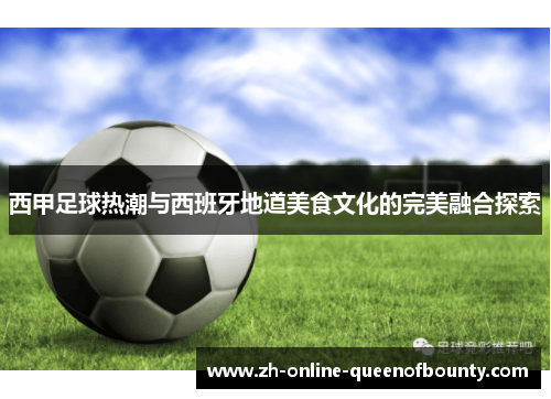西甲足球热潮与西班牙地道美食文化的完美融合探索 西甲足球热潮与西班牙地道美食文化的完美融合探索