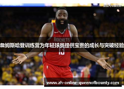 詹姆斯哈登训练营为年轻球员提供宝贵的成长与突破经验