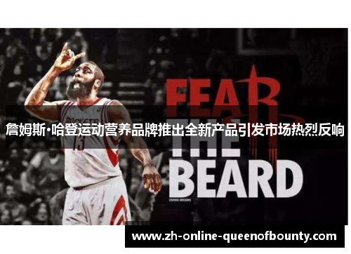 詹姆斯·哈登运动营养品牌推出全新产品引发市场热烈反响 詹姆斯·哈登运动营养品牌推出全新产品引发市场热烈反响