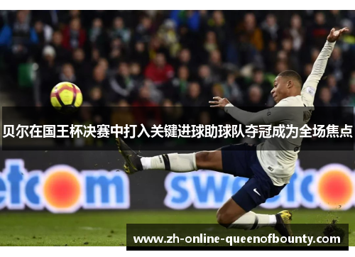 贝尔在国王杯决赛中打入关键进球助球队夺冠成为全场焦点