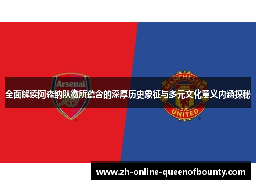 全面解读阿森纳队徽所蕴含的深厚历史象征与多元文化意义内涵探秘