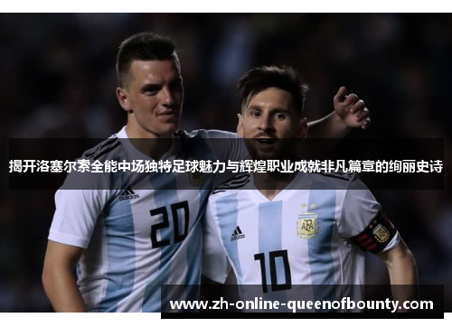 揭开洛塞尔索全能中场独特足球魅力与辉煌职业成就非凡篇章的绚丽史诗