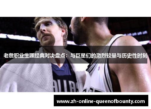 老詹职业生涯经典对决盘点:与巨星们的激烈较量与历史性时刻 老詹职业生涯经典对决盘点:与巨星们的激烈较量与历史性时刻