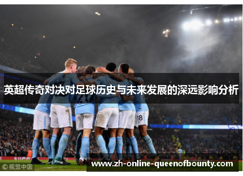 英超传奇对决对足球历史与未来发展的深远影响分析 英超传奇对决对足球历史与未来发展的深远影响分析