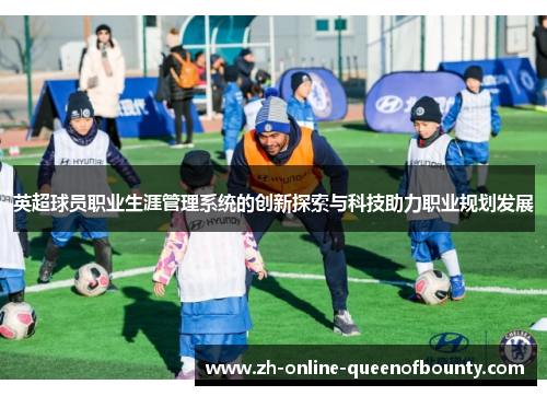 英超球员职业生涯管理系统的创新探索与科技助力职业规划发展