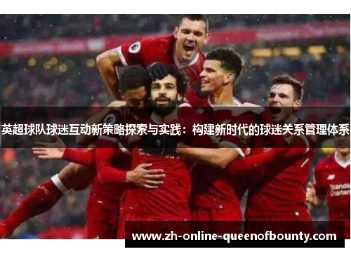 英超球队球迷互动新策略探索与实践：构建新时代的球迷关系管理体系