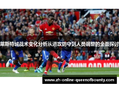 莱斯特城战术变化分析从进攻防守到人员调整的全面探讨