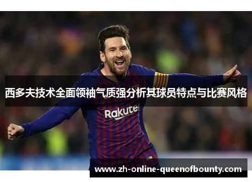西多夫技术全面领袖气质强分析其球员特点与比赛风格