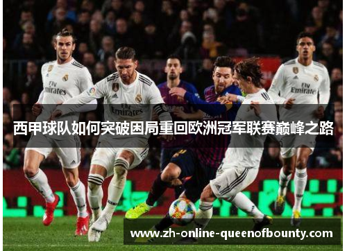 西甲球队如何突破困局重回欧洲冠军联赛巅峰之路