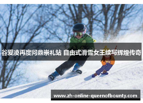 谷爱凌再度问鼎崇礼站 自由式滑雪女王续写辉煌传奇