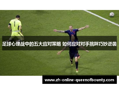 足球心理战中的五大应对策略 如何应对对手挑衅巧妙逆袭 足球心理战中的五大应对策略 如何应对对手挑衅巧妙逆袭