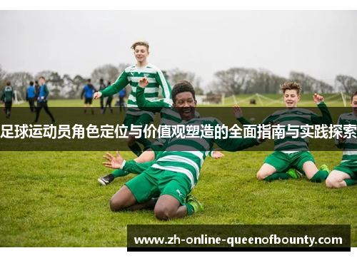 足球运动员角色定位与价值观塑造的全面指南与实践探索 足球运动员角色定位与价值观塑造的全面指南与实践探索