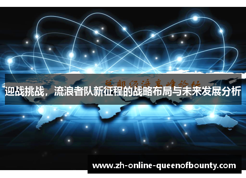 迎战挑战,流浪者队新征程的战略布局与未来发展分析 迎战挑战,流浪者队新征程的战略布局与未来发展分析