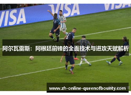 阿尔瓦雷斯:阿根廷前锋的全面技术与进攻天赋解析 阿尔瓦雷斯:阿根廷前锋的全面技术与进攻天赋解析