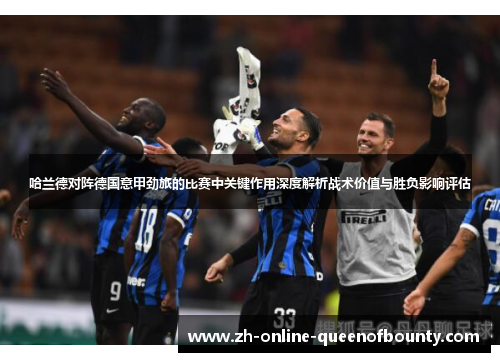 哈兰德对阵德国意甲劲旅的比赛中关键作用深度解析战术价值与胜负影响评估