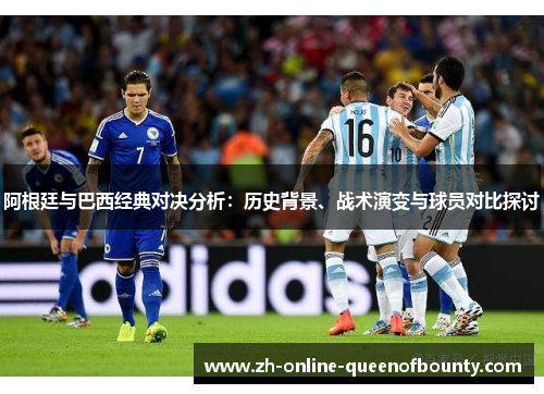 阿根廷与巴西经典对决分析：历史背景、战术演变与球员对比探讨