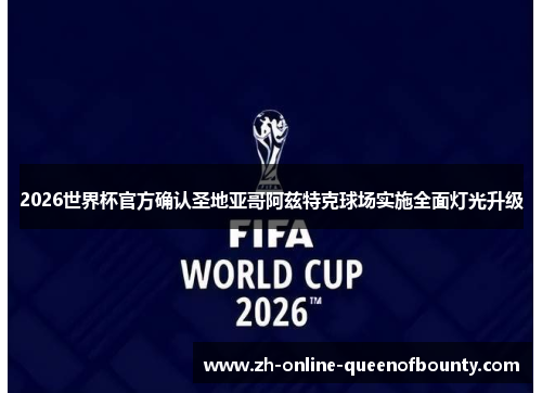 2026世界杯官方确认圣地亚哥阿兹特克球场实施全面灯光升级