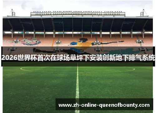 2026世界杯首次在球场草坪下安装创新地下排气系统