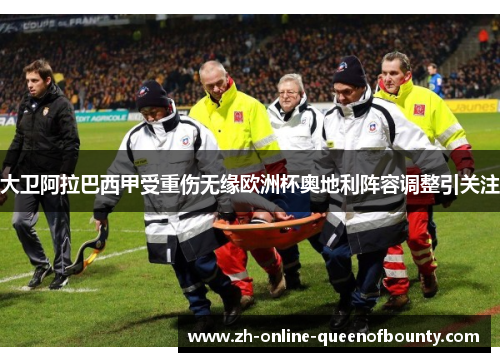 大卫阿拉巴西甲受重伤无缘欧洲杯奥地利阵容调整引关注 大卫阿拉巴西甲受重伤无缘欧洲杯奥地利阵容调整引关注