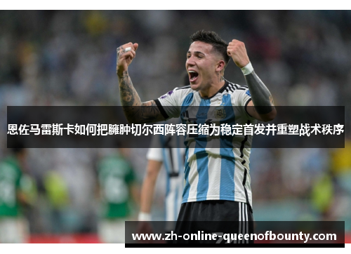 恩佐马雷斯卡如何把臃肿切尔西阵容压缩为稳定首发并重塑战术秩序 恩佐马雷斯卡如何把臃肿切尔西阵容压缩为稳定首发并重塑战术秩序