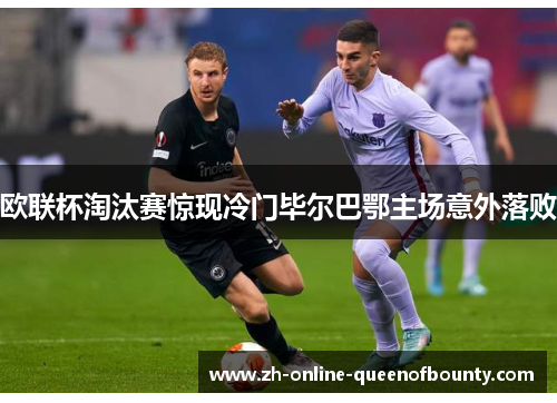 欧联杯淘汰赛惊现冷门毕尔巴鄂主场意外落败