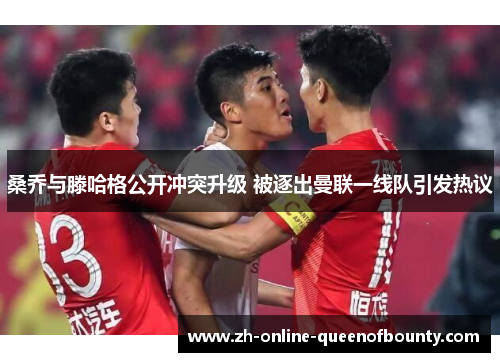 桑乔与滕哈格公开冲突升级 被逐出曼联一线队引发热议 桑乔与滕哈格公开冲突升级 被逐出曼联一线队引发热议