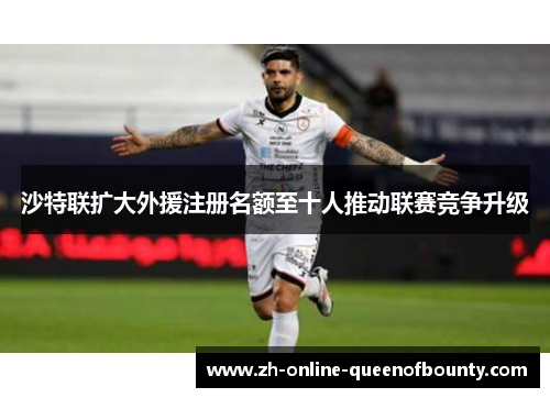 沙特联扩大外援注册名额至十人推动联赛竞争升级