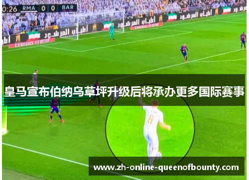 皇马宣布伯纳乌草坪升级后将承办更多国际赛事