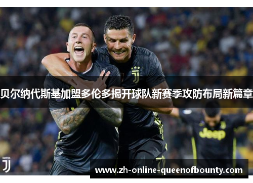 贝尔纳代斯基加盟多伦多揭开球队新赛季攻防布局新篇章