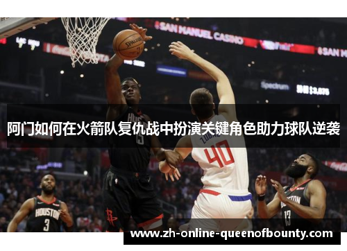 阿门如何在火箭队复仇战中扮演关键角色助力球队逆袭